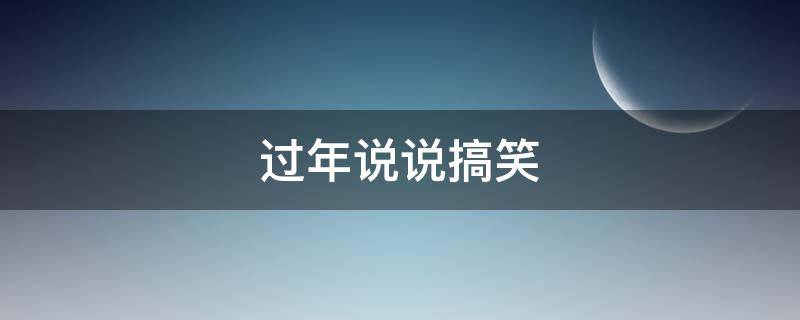 过年说说搞笑 过年说说搞笑短句