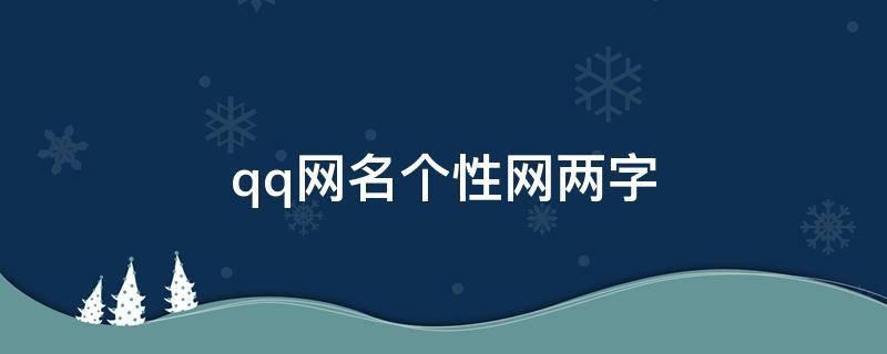 qq网名个性网两字 qq网名大全两个字霸气
