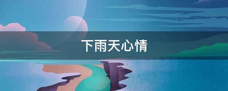 下雨天心情（下雨天心情不好是什么原因）