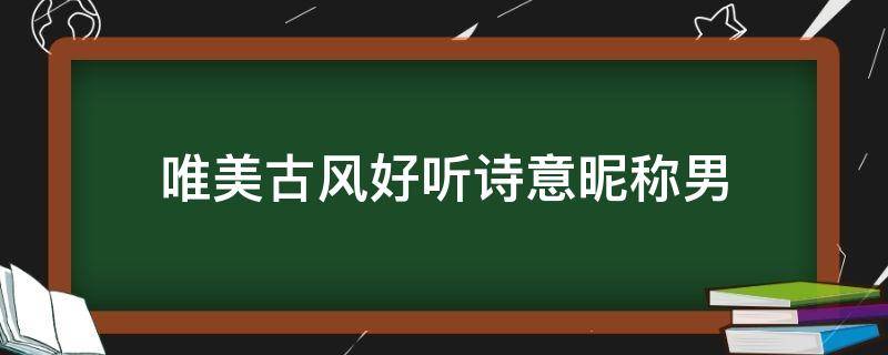 唯美古风好听诗意昵称男（古风诗意网名男）