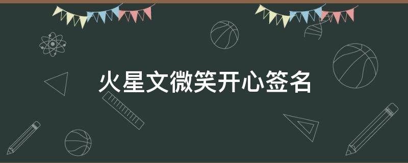 火星文微笑开心签名 火星文微笑开心签名怎么写