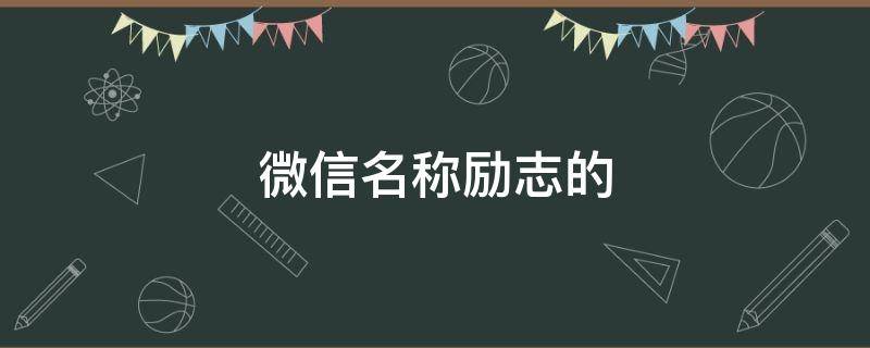 微信名称励志的 微信名字励志微信昵称2021最新
