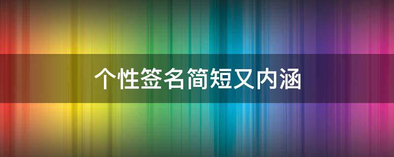 个性签名简短又内涵（个性签名简短又内涵表达暗恋）