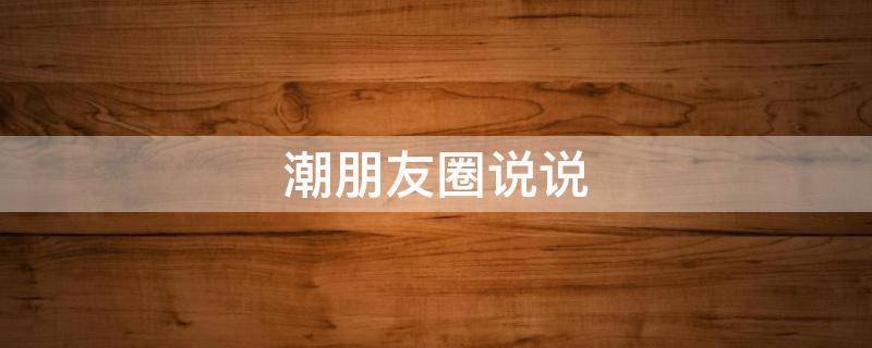 潮朋友圈说说（很潮的朋友圈文案）