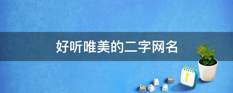好听唯美的二字网名 好听唯美的二字网名女