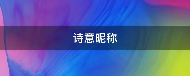 诗意昵称 诗意昵称3个字