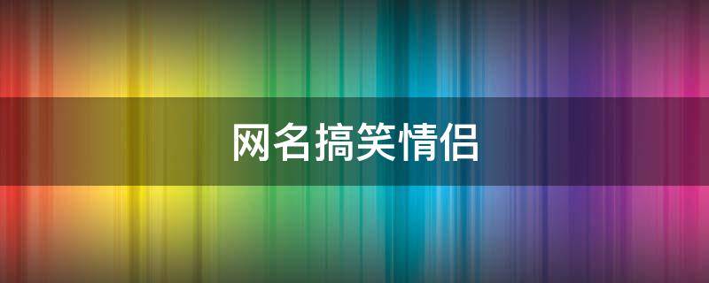 网名搞笑情侣
