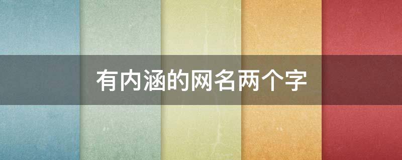 有内涵的网名两个字（有内涵的网名两个字女）