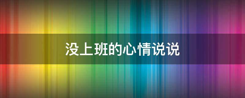 没上班的心情说说 没上班的心情说说发朋友圈