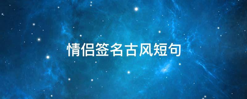 情侣签名古风短句 情侣签名古风短句10字