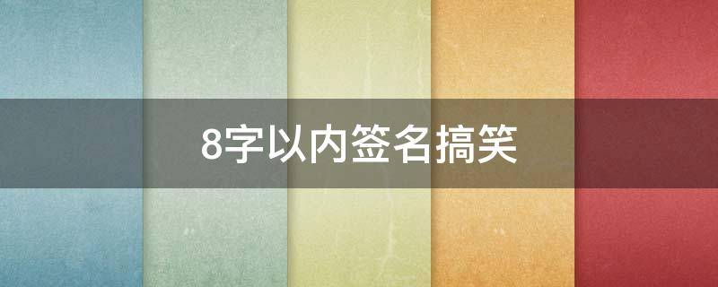 8字以内签名搞笑 8字签名短句唯美