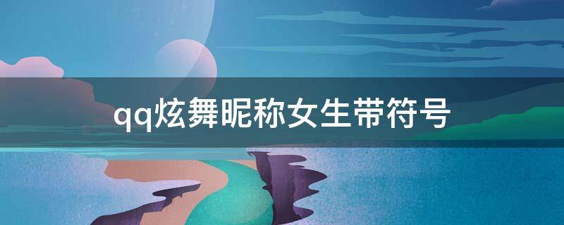 qq炫舞昵称女生带符号 qq炫舞昵称女生带符号的名字