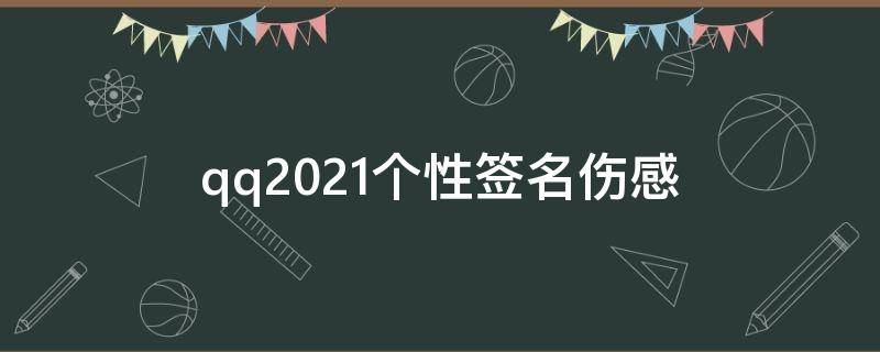 qq2021个性签名伤感（qq个性签名伤感文案）