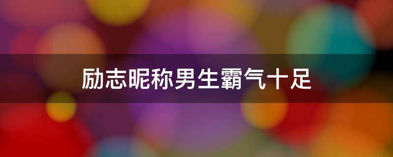 励志昵称男生霸气十足 励志昵称男生简短好听