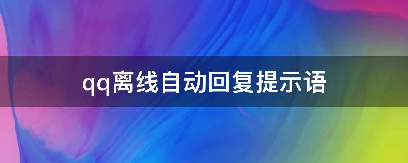 qq离线自动回复提示语（qq离线自动回复内容）