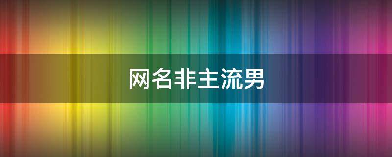 网名非主流男 网名男非主流网名