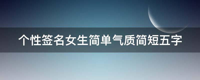 个性签名女生简单气质简短五字 个性签名女生简单气质简短五字