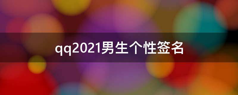 qq2021男生个性签名（2020年男生qq个性签名）