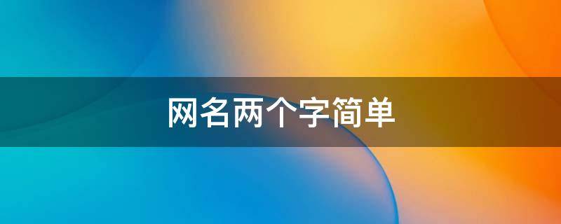 网名两个字简单 网名两个字简单干净励志