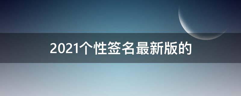 2021个性签名最新版的(个性签名2022)