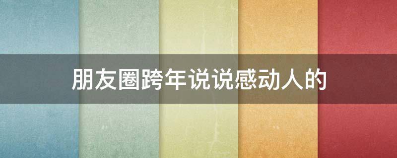 朋友圈跨年说说感动人的 朋友圈跨年说说感动人的话