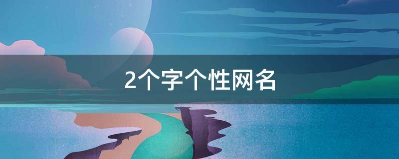 2个字个性网名 2个字个性网名男生