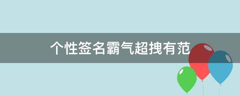 个性签名霸气超拽有范 个性签名霸气超拽有范网名