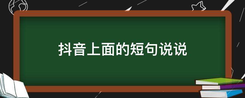 抖音上面的短句说说（抖音上面的短句说说怎么发）
