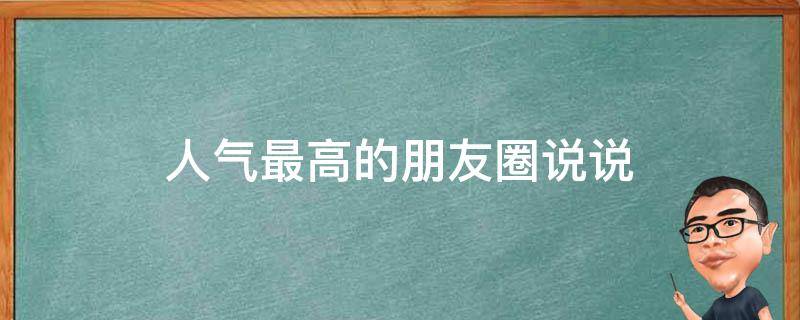 人气最高的朋友圈说说（人气最高的朋友圈说说短句）