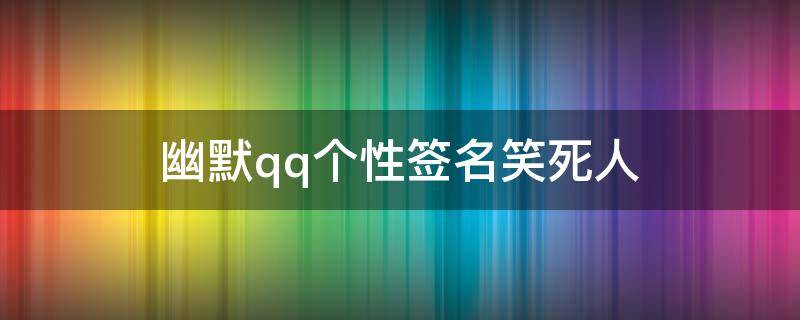 幽默qq个性签名笑死人（2020幽默个性签名笑死人）