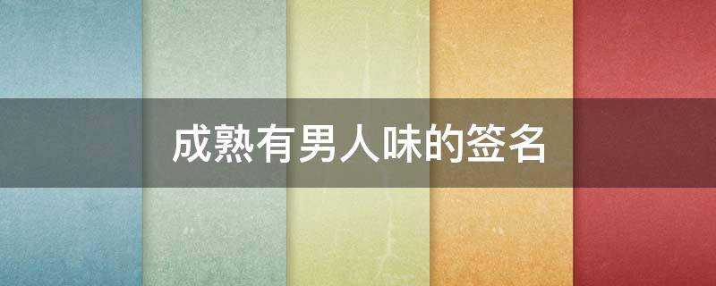 成熟有男人味的签名（成熟稳重签名男人味）