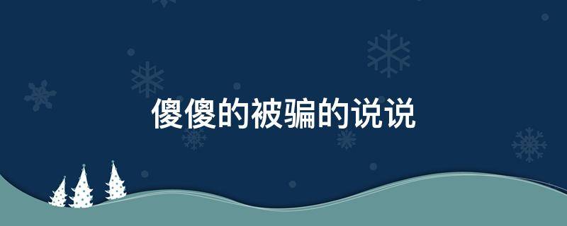 傻傻的被骗的说说 傻傻被骗的句子
