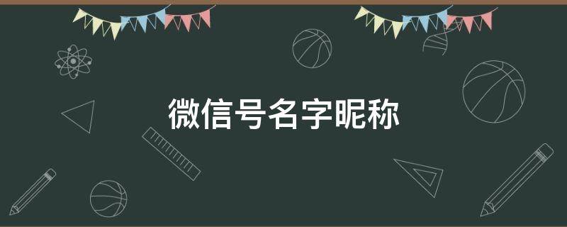 微信号名字昵称 微信号名字昵称好听