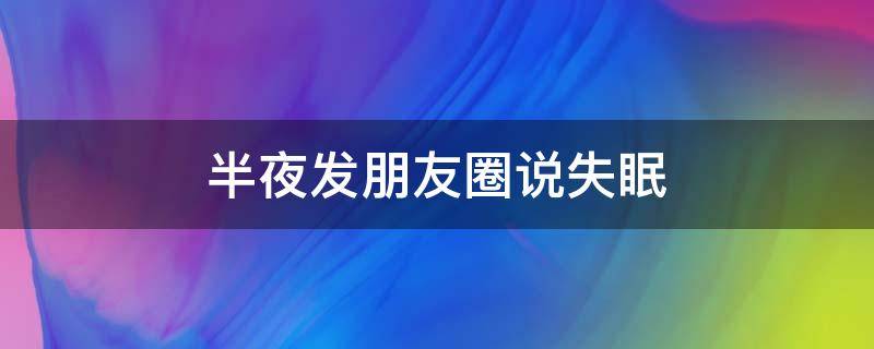 半夜发朋友圈说失眠（半夜失眠 朋友圈）