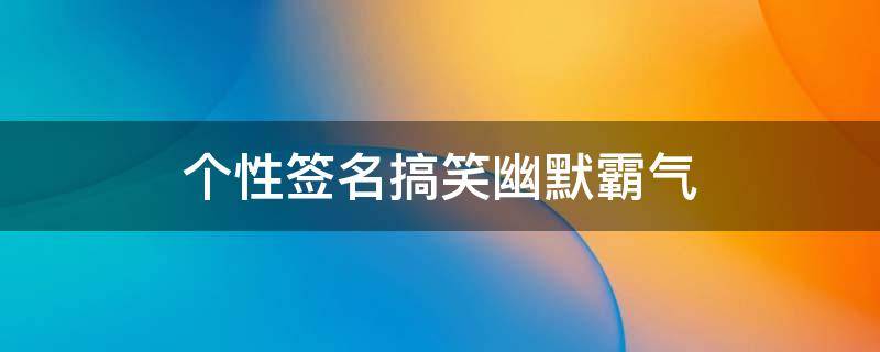 个性签名搞笑幽默霸气 个性签名搞笑幽默霸气短句