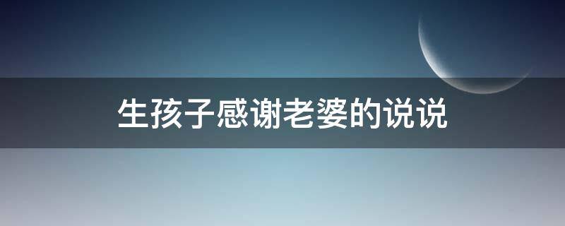 生孩子感谢老婆的说说（生孩子感谢老婆的说说短句）