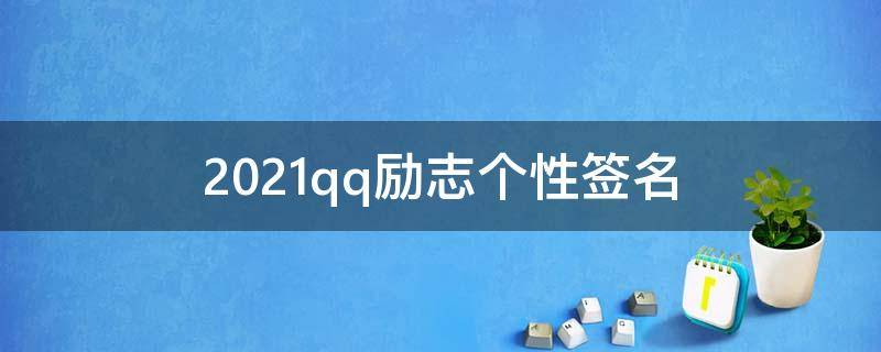 2021qq励志个性签名（qq签名励志简短个性签名）