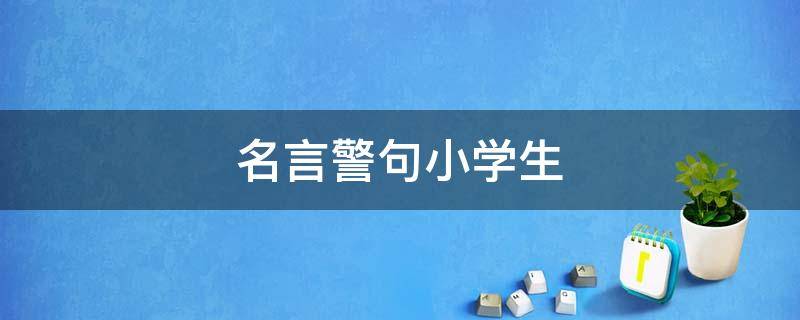 名言警句小学生 名言警句小学生一年级摘抄