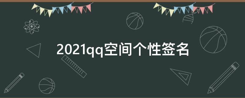 2021qq空间个性签名（扣扣空间个性签名说说）