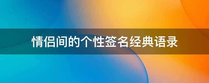 情侣间的个性签名经典语录 情侣间的个性签名经典语录图片
