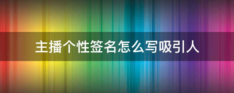 主播个性签名怎么写吸引人（主播个性签名怎么写吸引人男生）