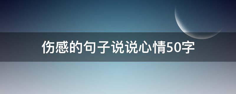 伤感的句子说说心情50字（伤感说说50字左右）