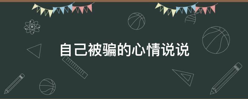 自己被骗的心情说说 自己被骗的心情说说句子