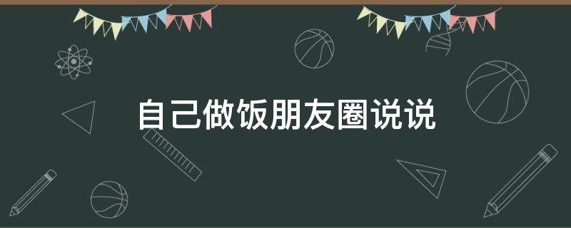 自己做饭朋友圈说说（自己做饭朋友圈说说怎么发）