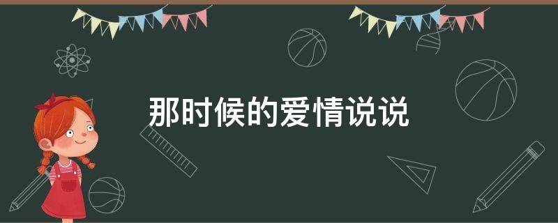 那时候的爱情说说（那时候的爱情说说短句）