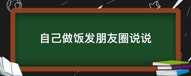 自己做饭发朋友圈说说（自己做饭发朋友圈说说句子）