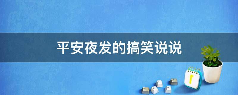 平安夜发的搞笑说说 平安夜发朋友圈的搞笑说说