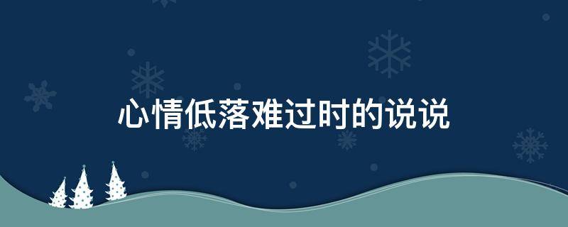 心情低落难过时的说说（心情低落难过的说说图片）