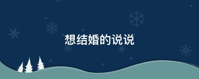 想结婚的说说 看到别人结婚自己也想结婚的说说