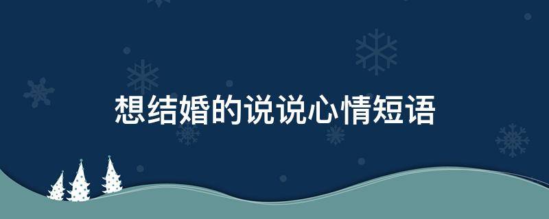 想结婚的说说心情短语 想结婚的经典说说